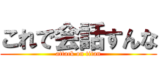 これで会話すんな (attack on titan)