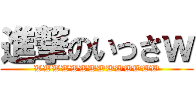進撃のいっさｗ (WWWWWWWWWWWWWW)