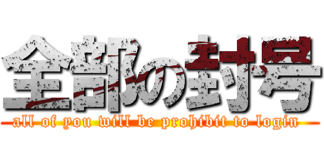 全部の封号 (all of you will be prohibit to login )