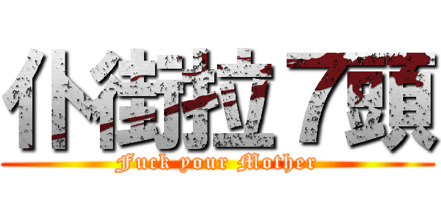 仆街拉７頭 (Fuck your Mother)