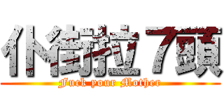 仆街拉７頭 (Fuck your Mother)