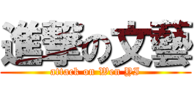 進撃の文藝 (attack on Wen YI)