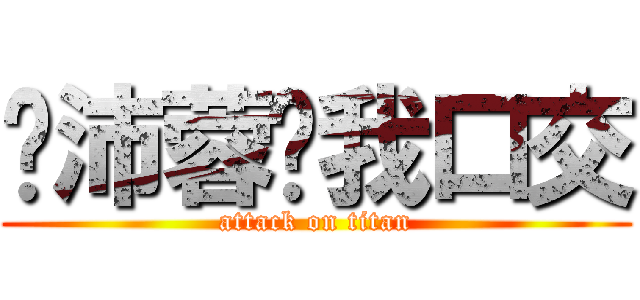 吳沛蓉幫我口交 (attack on titan)