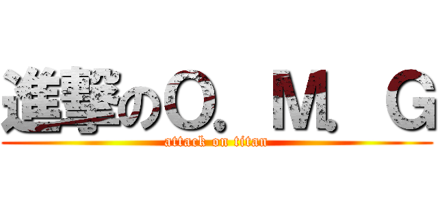 進撃のＯ．Ｍ．Ｇ (attack on titan)