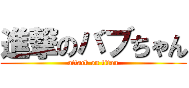 進撃のバブちゃん (attack on titan)