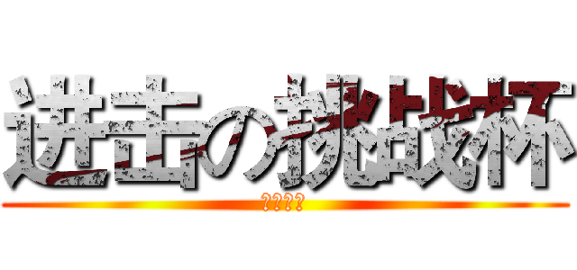 进击の挑战杯 (等你来战)