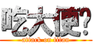 吃大便吧 (attack on titan)