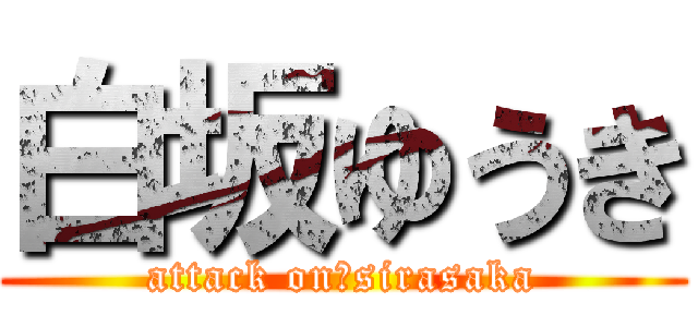 白坂ゆうき (attack on　sirasaka)