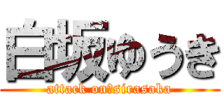 白坂ゆうき (attack on　sirasaka)