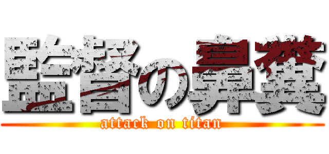 監督の鼻糞 (attack on titan)