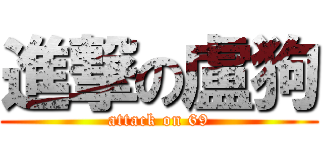 進撃の盧狗 (attack on 69)