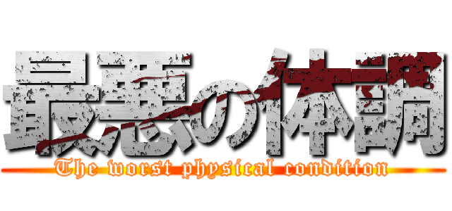 最悪の体調 (The worst physical condition)