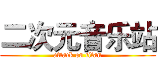 二次元音乐站 (attack on titan)