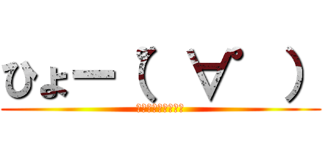 ひょー（゜∀゜） (ざつだんのひととき)