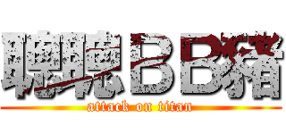 聰聰ＢＢ豬 (attack on titan)