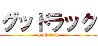 グッドラック (good luck)