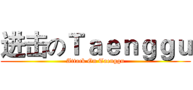 进击のＴａｅｎｇｇｕ (Attack On Taenggu)