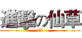 進擊の仙草 (ZZ)