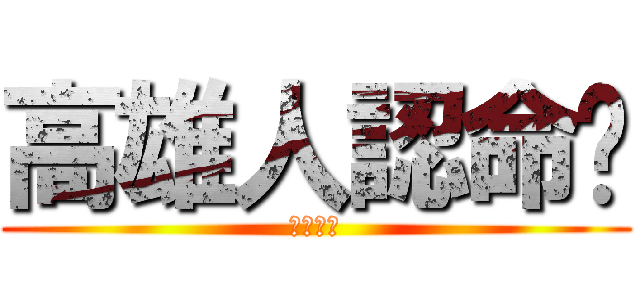 高雄人認命吧 (熱火必勝)