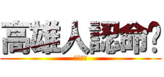 高雄人認命吧 (熱火必勝)