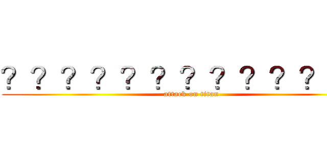 ？？？？？？？？？？？ｏ？ (attack on titan)