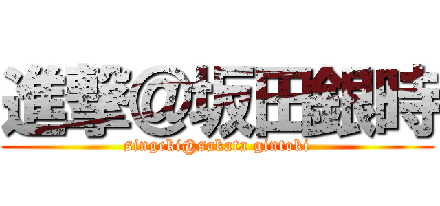 進撃＠坂田銀時 (singeki@sakata gintoki)