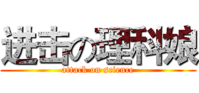 进击の理科娘 (attack on science)