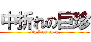 中折れの巨珍 (attack on onago)