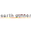 ｅａｒｔｈ ｇｕｎｎｅｒ (earth )