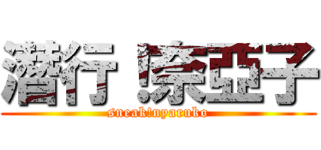 潛行！奈亞子 (sneak!nyaruko)