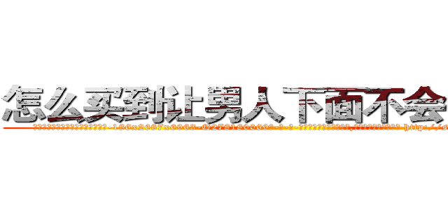 怎么买到让男人下面不会硬的药 (怎么买到让男人下面不会硬的药【电-186x2687x6963-Q278180069元-吉-药-业】我们做的是长期生意,靠的是老客户长期支持 http://sngk.net/k9v0tV
)