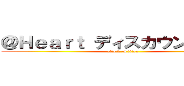 ＠Ｈｅａｒｔ ディスカウントストア (attack on titan)