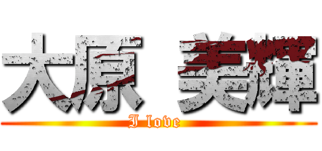 大原 美輝 (I love )