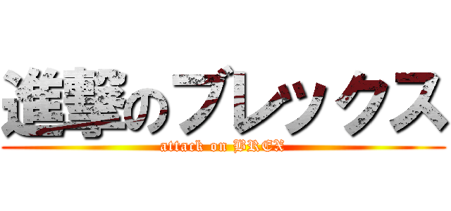 進撃のブレックス (attack on BREX)