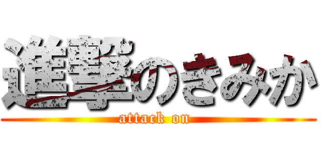 進撃のきみか (attack on )