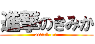 進撃のきみか (attack on )