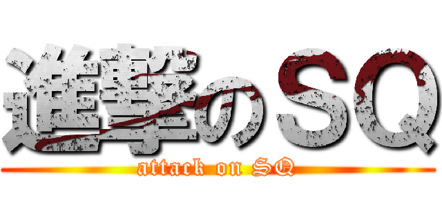 進撃のＳＱ (attack on SQ)