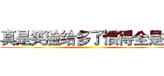 真是笑脸给多了惯得全是病 ()
