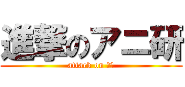 進撃のアニ研 (attack on 文実)