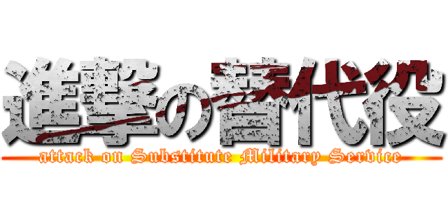 進撃の替代役 (attack on Substitute Military Service)