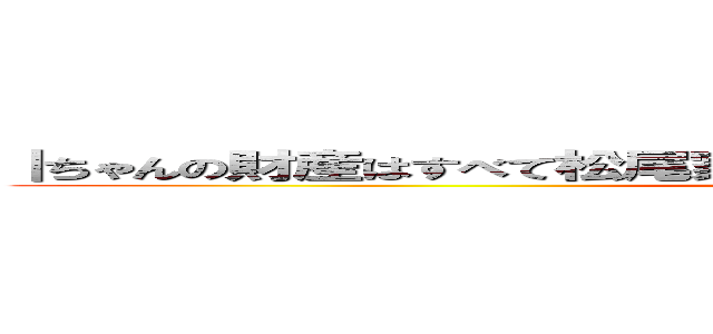 ｜ちゃんの財産はすべて松尾家がいただきます。署名していただけますね (？)