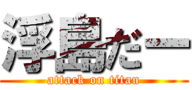 浮島だー (attack on titan)