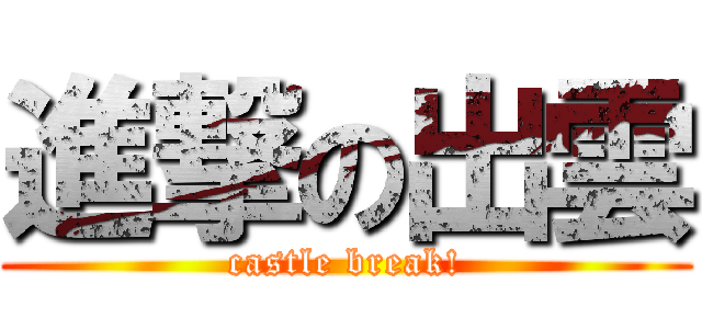 進撃の出雲 (castle break!)