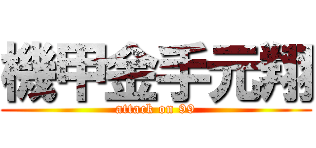 機甲金手元翔 (attack on 99)