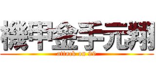 機甲金手元翔 (attack on 99)