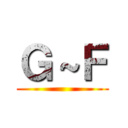 Ｇ～Ｆ ()