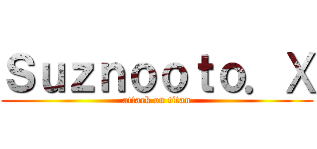 Ｓｕｚｎｏｏｔｏ．Ⅹ (attack on titan)