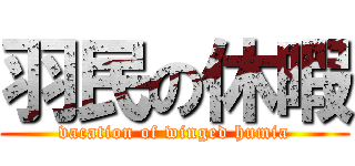 羽民の休暇 (vacation of winged humia)