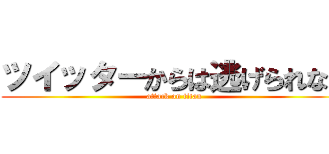 ツイッターからは逃げられない (attack on titan)