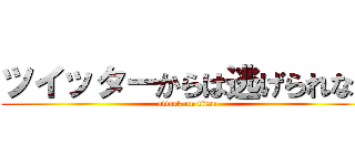 ツイッターからは逃げられない (attack on titan)